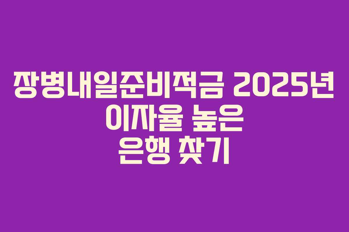 장병내일준비적금 2025년 이자율 높은 은행 찾기