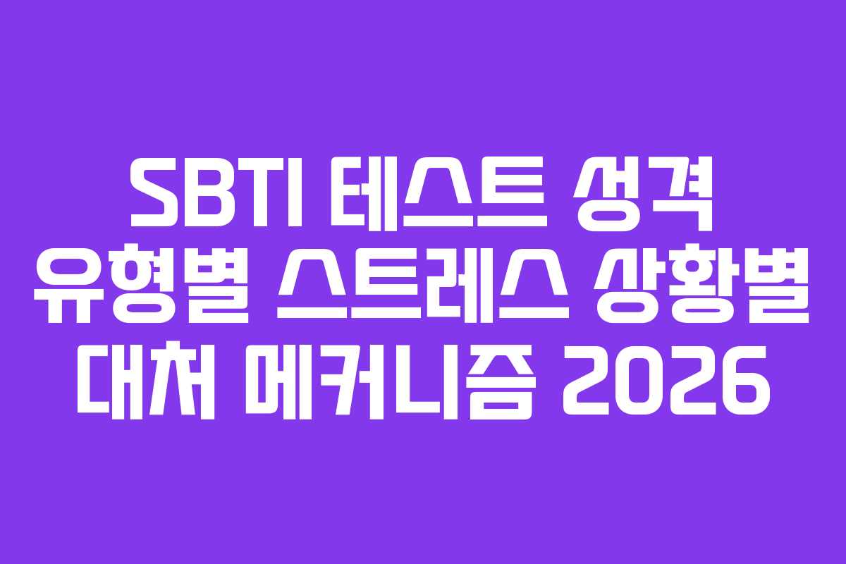 SBTI 테스트 성격 유형별 스트레스 상황별 대처 메커니즘 2026