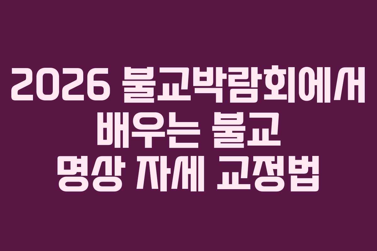 2026 불교박람회에서 배우는 불교 명상 자세 교정법