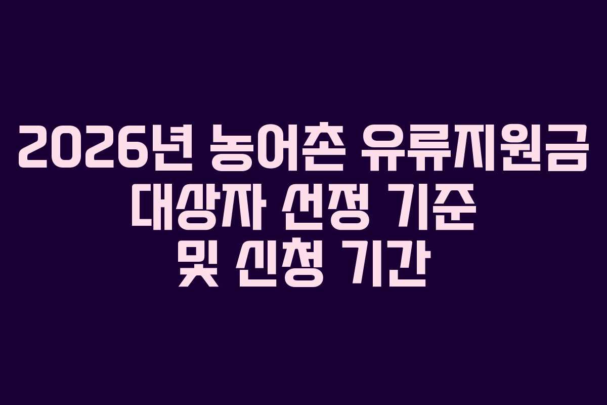 2026년 농어촌 유류지원금 대상자 선정 기준 및 신청 기간