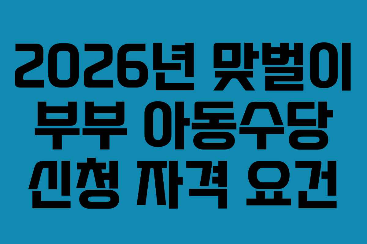 2026년 맞벌이 부부 아동수당 신청 자격 요건
