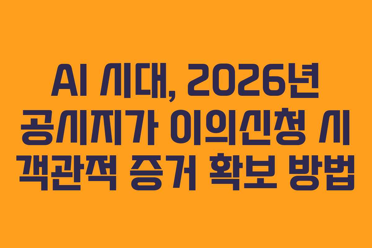 AI 시대, 2026년 공시지가 이의신청 시 객관적 증거 확보 방법