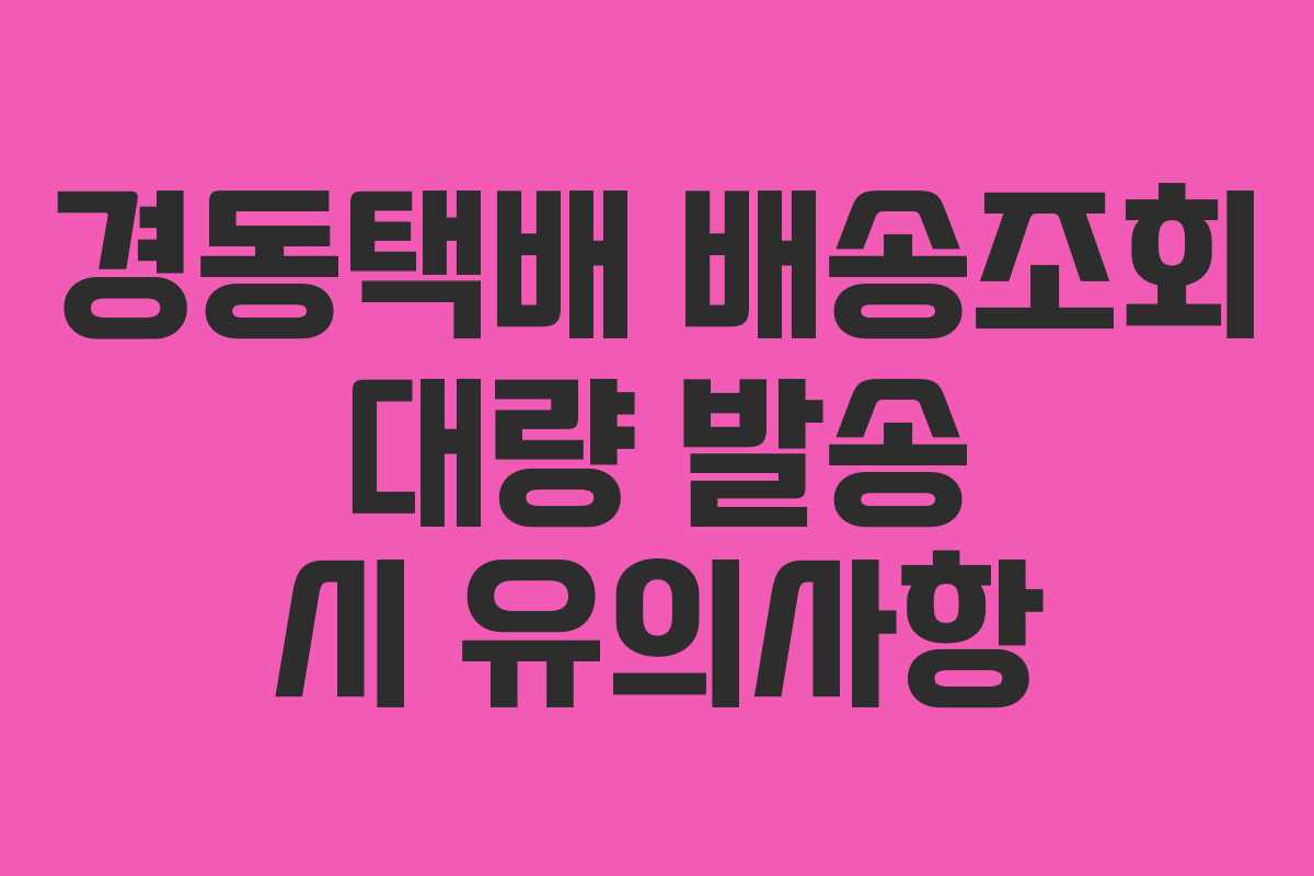 경동택배 배송조회 대량 발송 시 유의사항