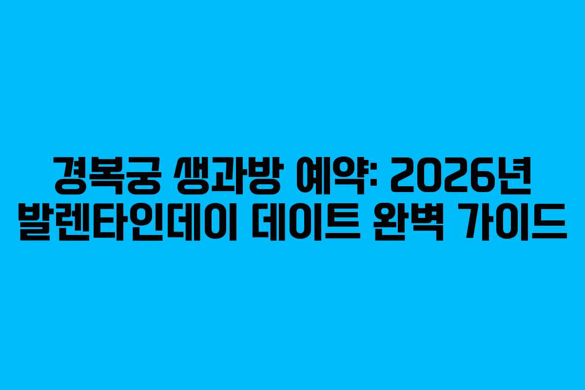 경복궁 생과방 예약: 2026년 발렌타인데이 데이트 완벽 가이드