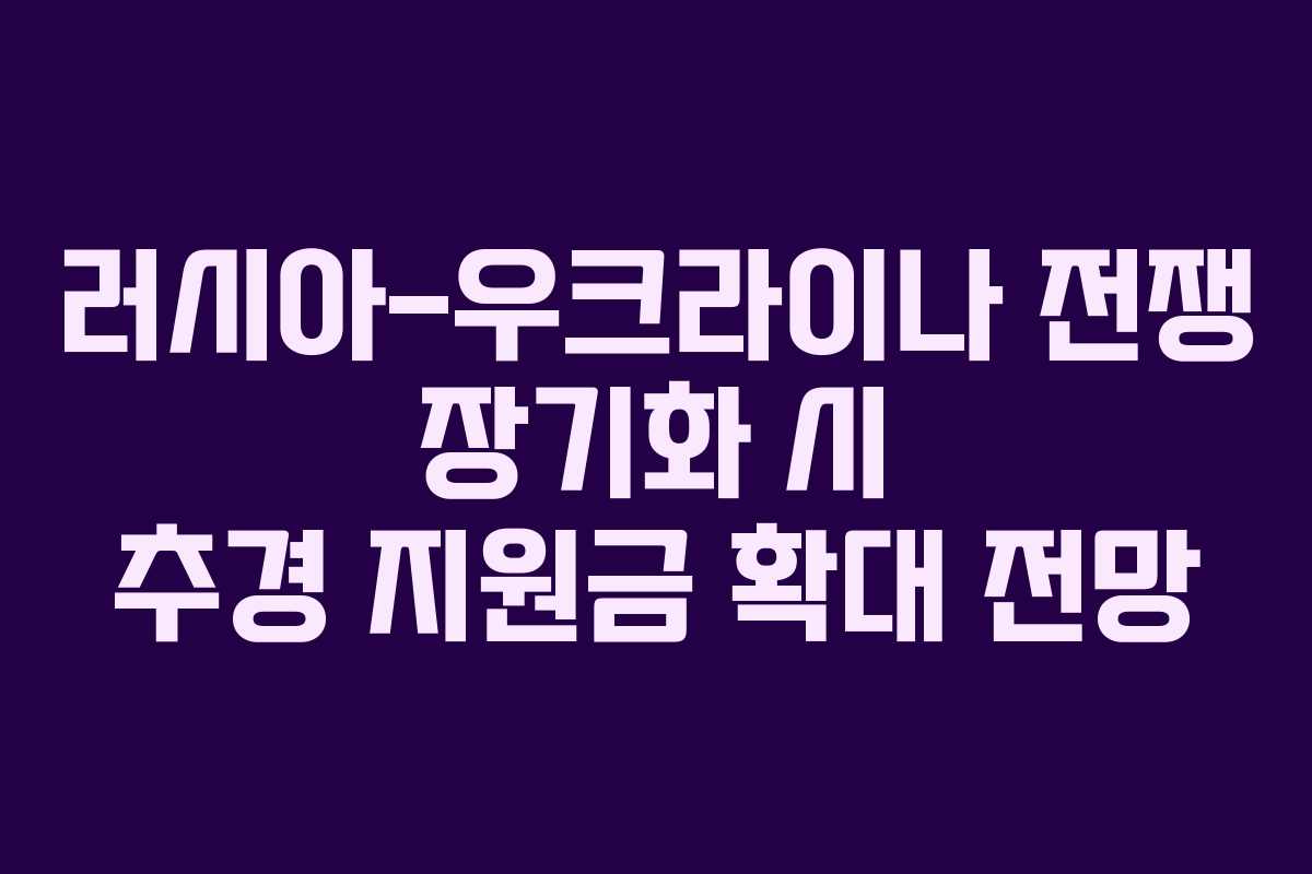 러시아-우크라이나 전쟁 장기화 시 추경 지원금 확대 전망