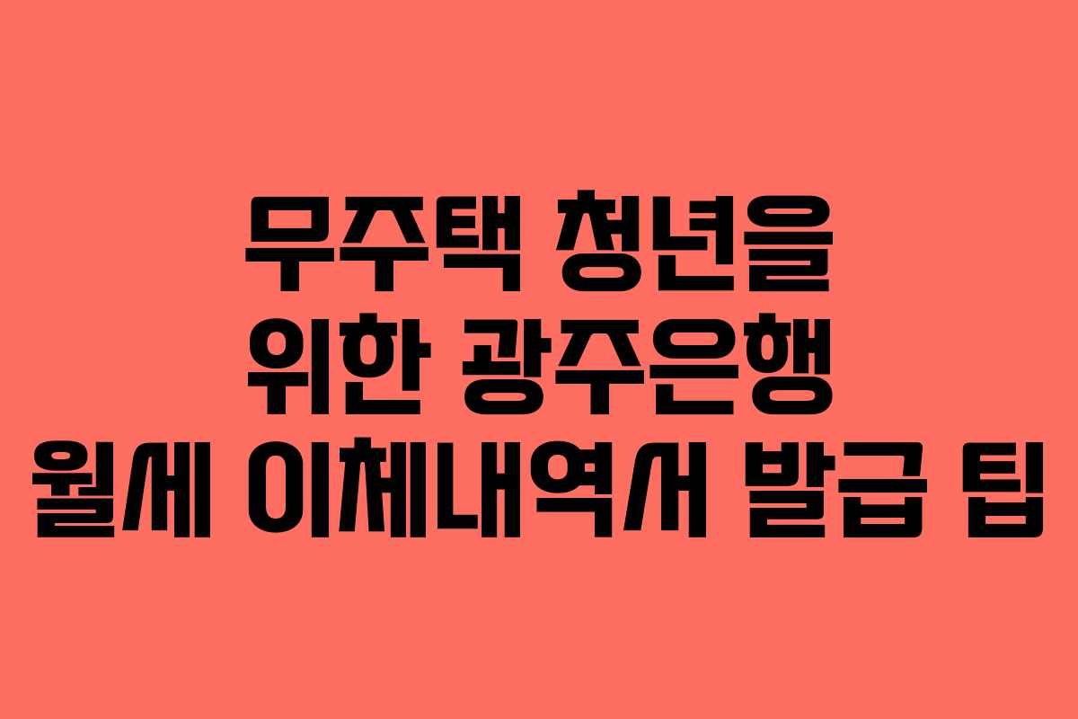무주택 청년을 위한 광주은행 월세 이체내역서 발급 팁