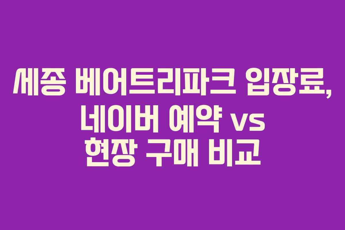 세종 베어트리파크 입장료, 네이버 예약 vs 현장 구매 비교 세종 베어트리파크 입장료, 네이버 예약 vs 현장 구매 비교