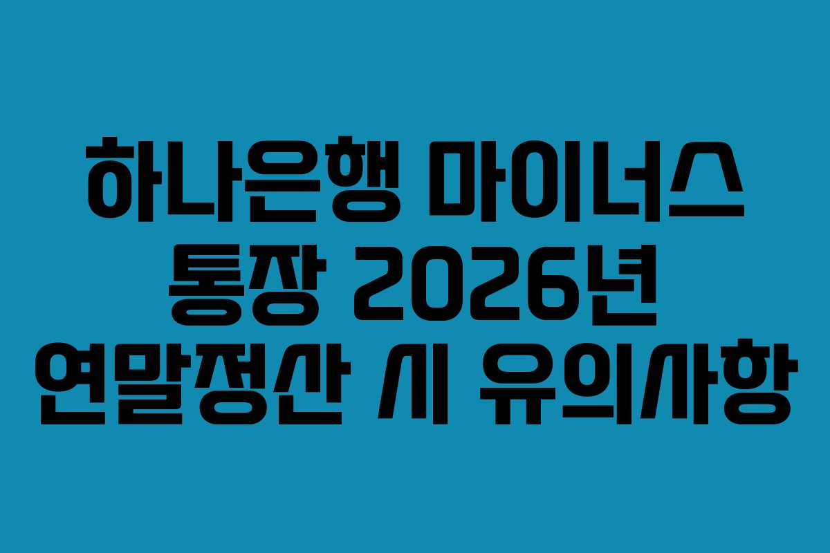 하나은행 마이너스 통장 2026년 연말정산 시 유의사항 하나은행 마이너스 통장 2026년 연말정산 시 유의사항
