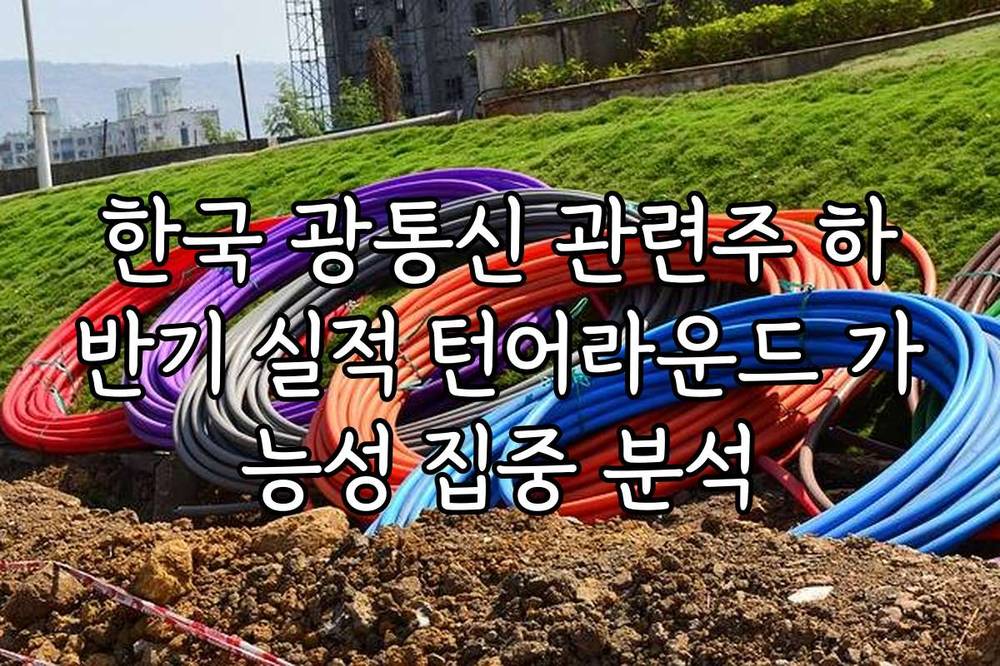 한국 광통신 관련주 하반기 실적 턴어라운드 가능성 집중 분석