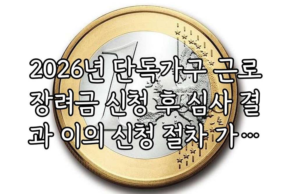 2026년 단독가구 근로장려금 신청 후 심사 결과 이의 신청 절차 가이드