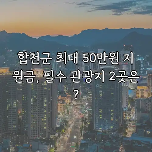 합천군 최대 50만원 지원금, 필수 관광지 2곳은?