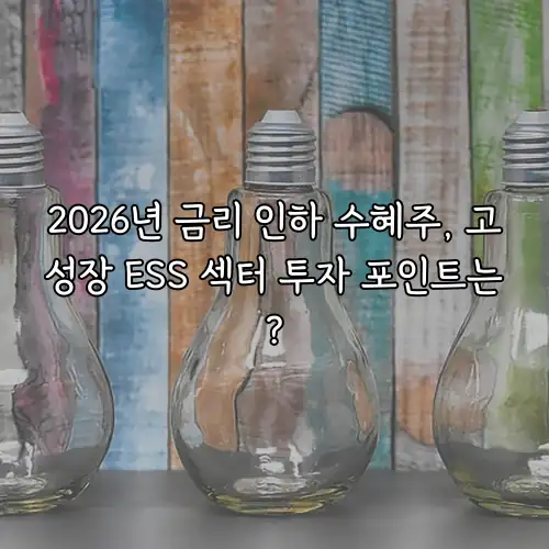2026년 금리 인하 수혜주, 고성장 ESS 섹터 투자 포인트는?