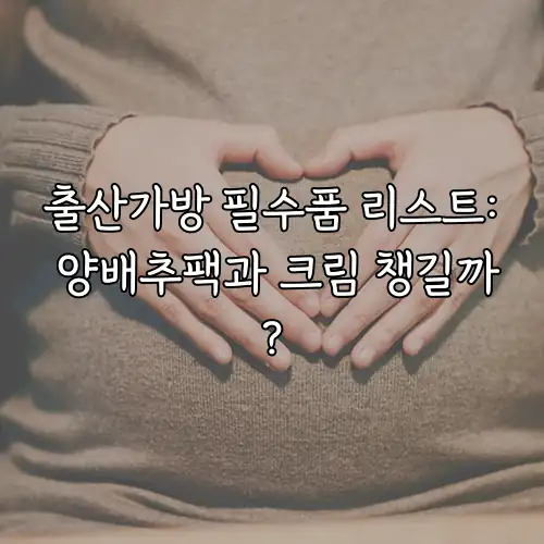 출산가방 필수품 리스트: 양배추팩과 크림 챙길까?