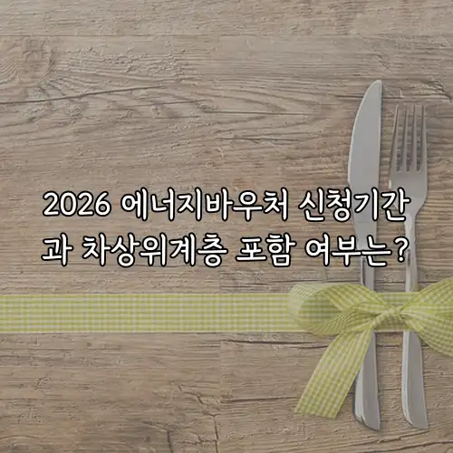 2026 에너지바우처 신청기간과 차상위계층 포함 여부는?