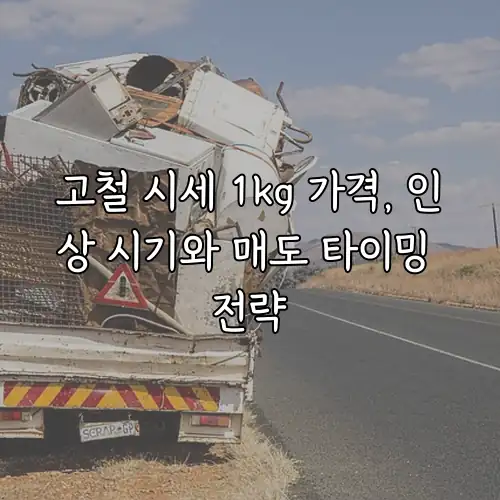 고철 시세 1kg 가격, 인상 시기와 매도 타이밍 전략