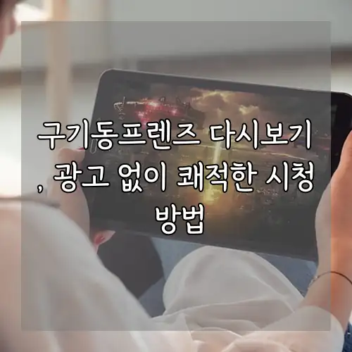 구기동프렌즈 다시보기, 광고 없이 쾌적한 시청 방법