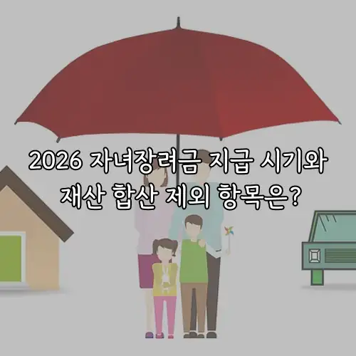 2026 자녀장려금 지급 시기와 재산 합산 제외 항목은?