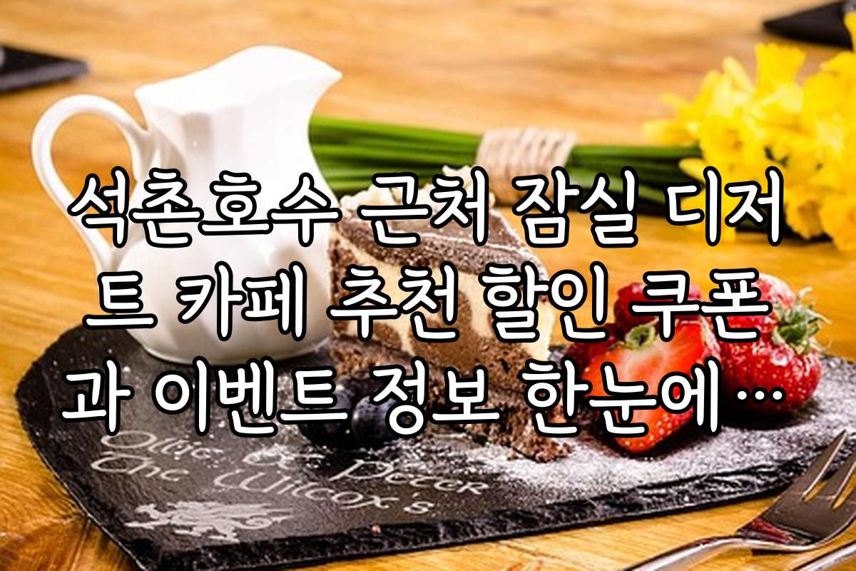 석촌호수 근처 잠실 디저트 카페 추천 할인 쿠폰과 이벤트 정보 한눈에 보기