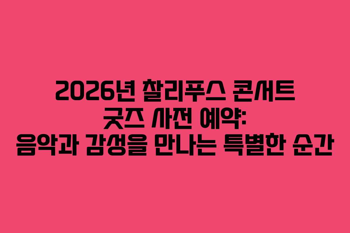 2026년 찰리푸스 콘서트 굿즈 사전 예약: 음악과 감성을 만나는 특별한 순간 2026년 찰리푸스 콘서트 굿즈 사전 예약: 음악과 감성을 만나는 특별한 순간