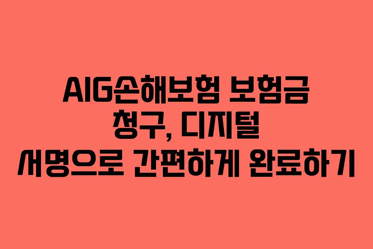 AIG손해보험 보험금 청구, 디지털 서명으로 간편하게 완료하기 AIG손해보험 보험금 청구, 디지털 서명으로 간편하게 완료하기