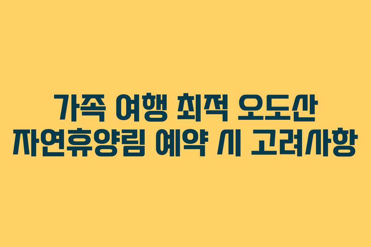 가족 여행 최적 오도산 자연휴양림 예약 시 고려사항
