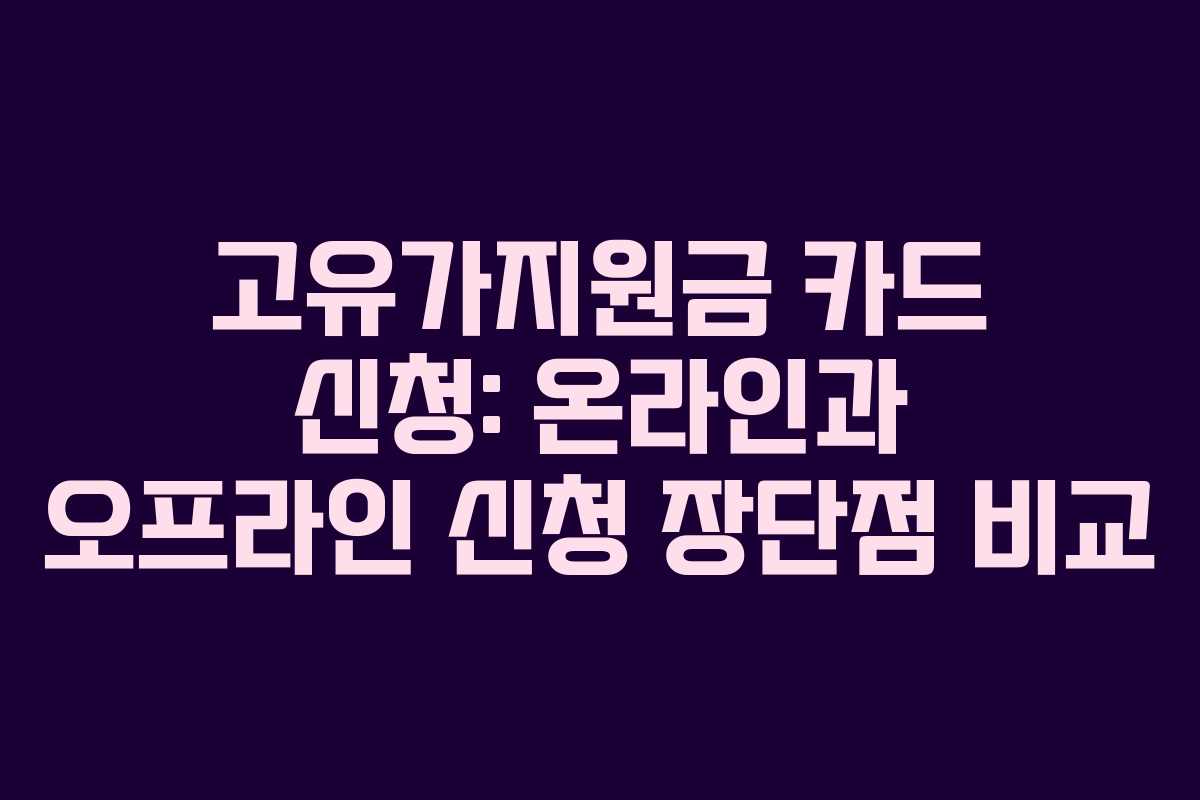 고유가지원금 카드 신청: 온라인과 오프라인 신청 장단점 비교
