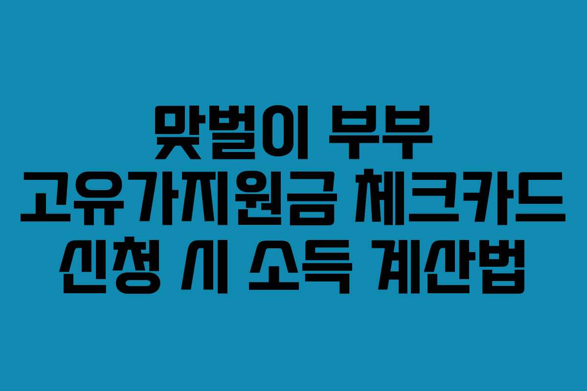 맞벌이 부부 고유가지원금 체크카드 신청 시 소득 계산법