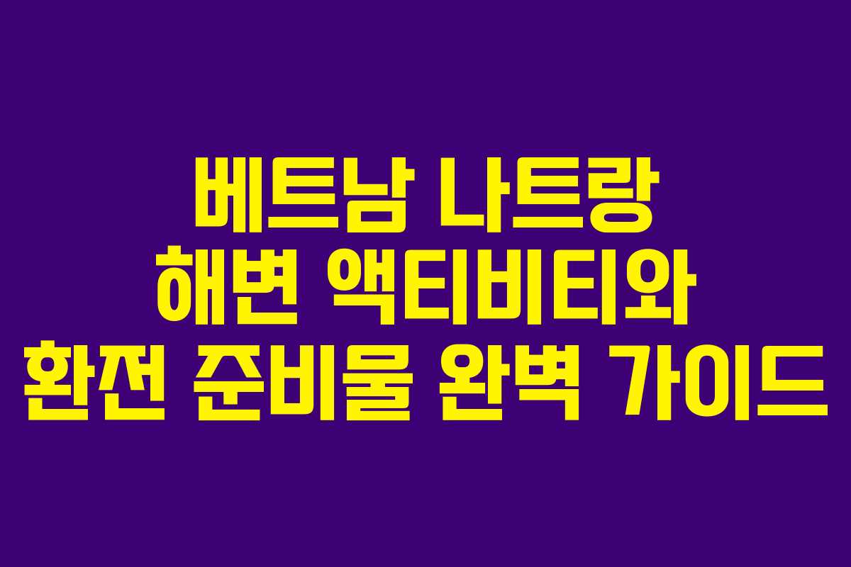 베트남 나트랑 해변 액티비티와 환전 준비물 완벽 가이드 베트남 나트랑 해변 액티비티와 환전 준비물 완벽 가이드