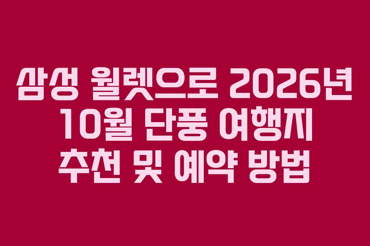삼성 월렛으로 2026년 10월 단풍 여행지 추천 및 예약 방법 삼성 월렛으로 2026년 10월 단풍 여행지 추천 및 예약 방법