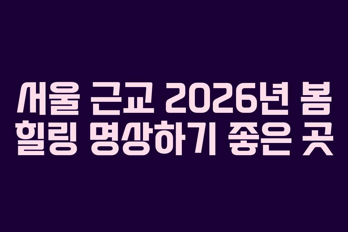 서울 근교 2026년 봄 힐링 명상하기 좋은 곳 서울 근교 2026년 봄 힐링 명상하기 좋은 곳