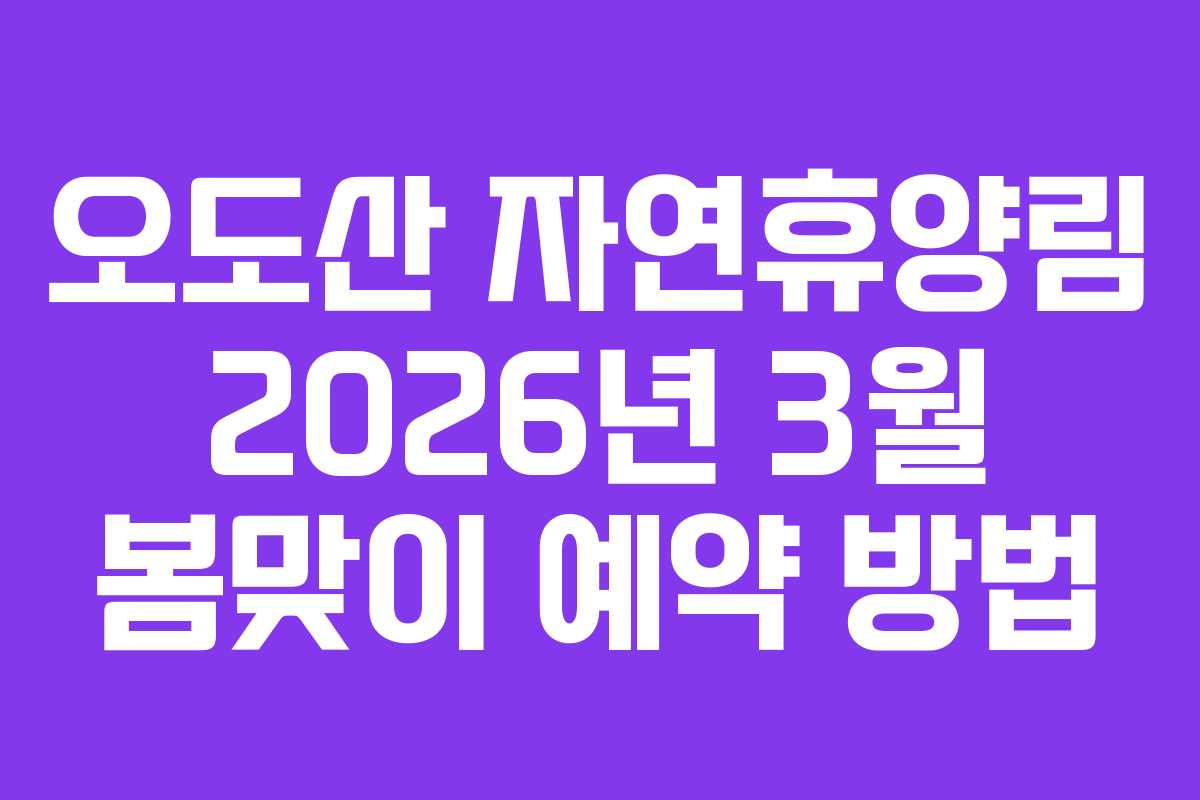 오도산 자연휴양림 2026년 3월 봄맞이 예약 방법 오도산 자연휴양림 2026년 3월 봄맞이 예약 방법