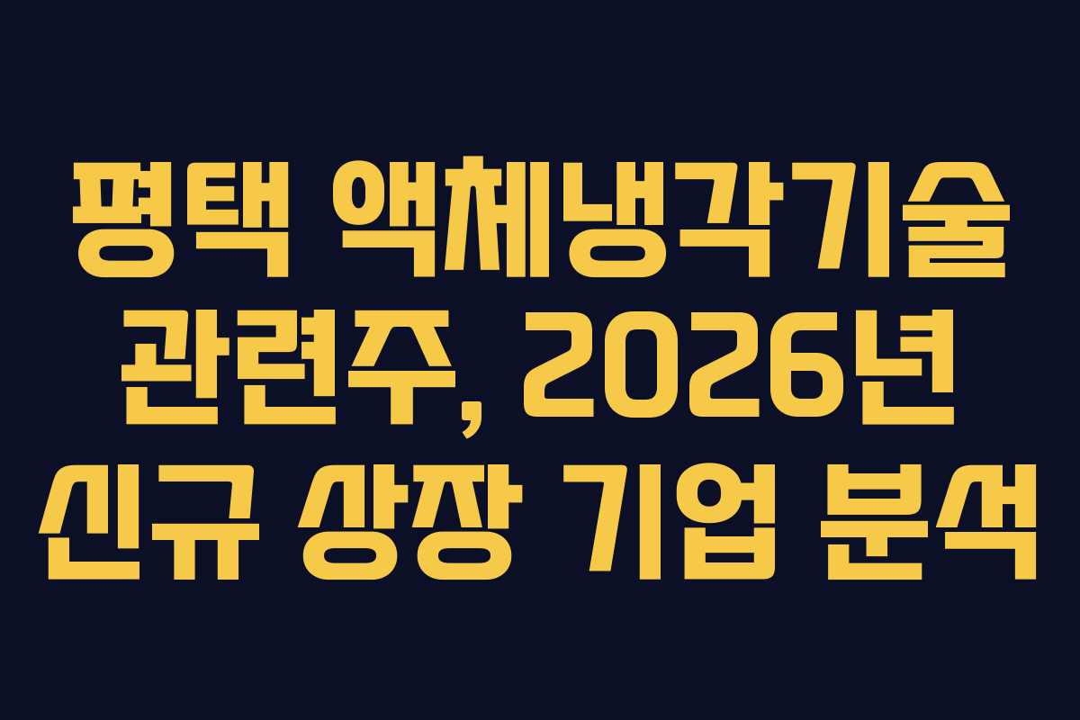 평택 액체냉각기술 관련주, 2026년 신규 상장 기업 분석
