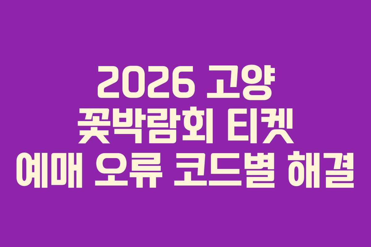 2026 고양 꽃박람회 티켓 예매 오류 코드별 해결 2026 고양 꽃박람회 티켓 예매 오류 코드별 해결