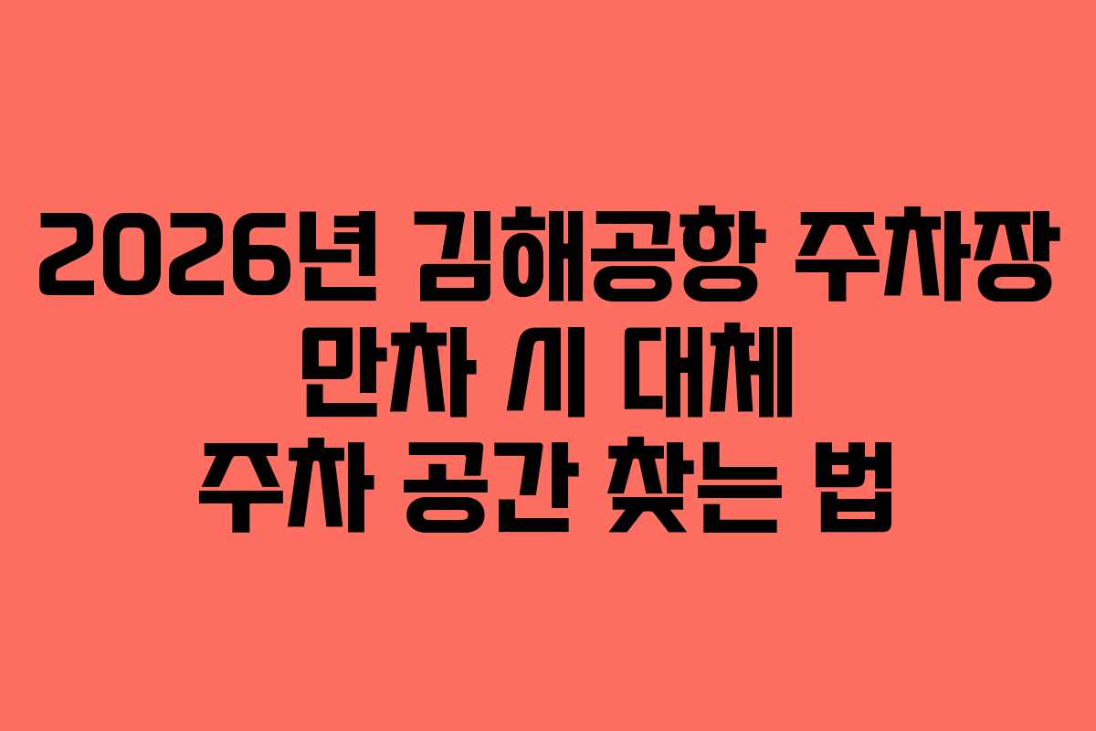 2026년 김해공항 주차장 만차 시 대체 주차 공간 찾는 법 2026년 김해공항 주차장 만차 시 대체 주차 공간 찾는 법