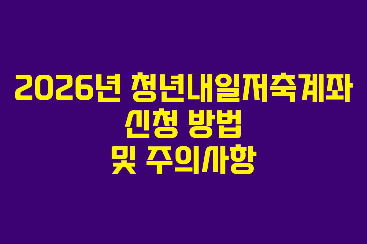 2026년 청년내일저축계좌 신청 방법 및 주의사항