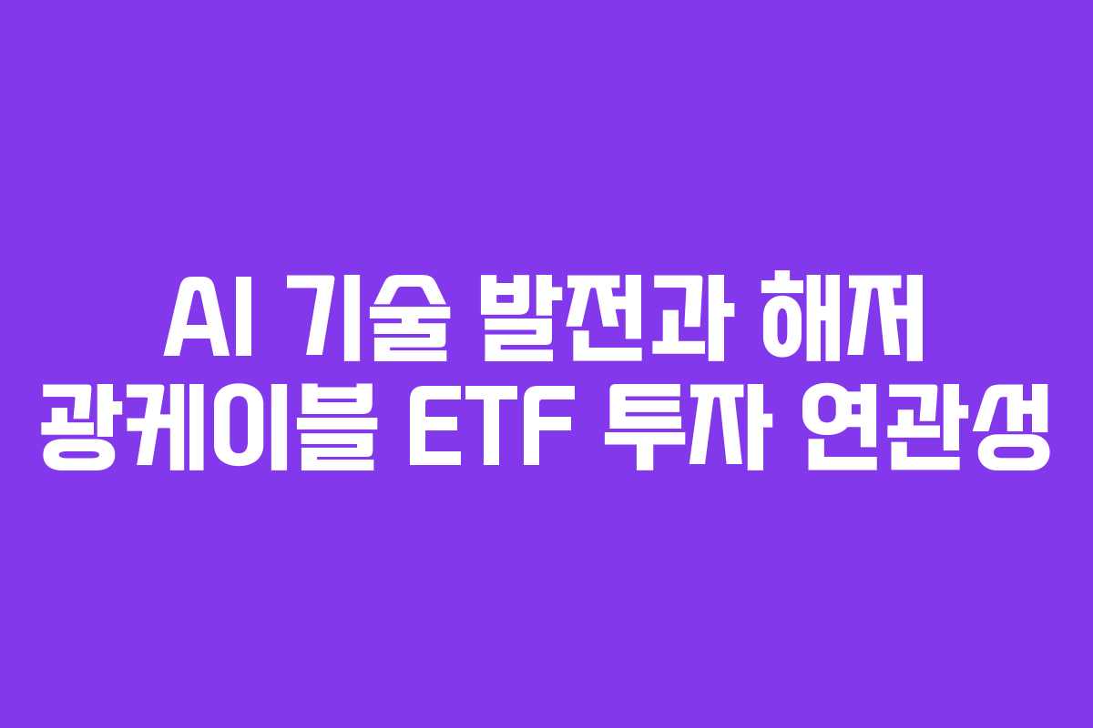 AI 기술 발전과 해저 광케이블 ETF 투자 연관성 AI 기술 발전과 해저 광케이블 ETF 투자 연관성