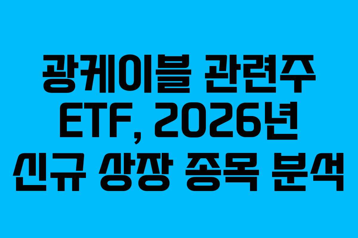 광케이블 관련주 ETF, 2026년 신규 상장 종목 분석