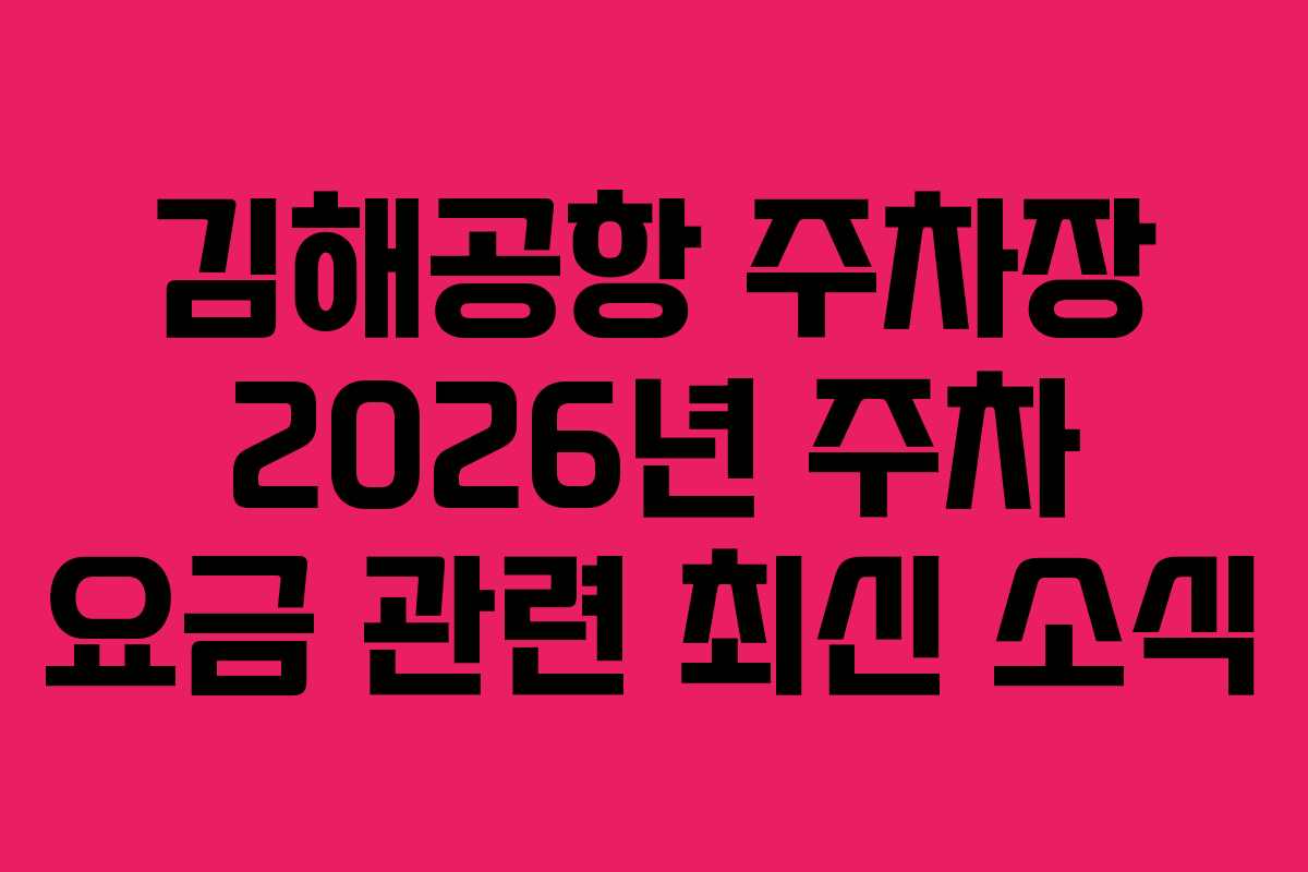 김해공항 주차장 2026년 주차 요금 관련 최신 소식