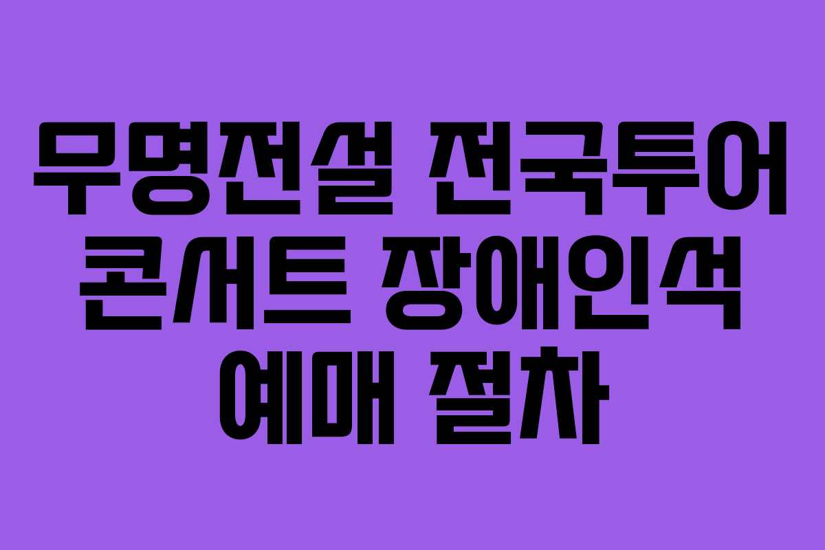 무명전설 전국투어 콘서트 장애인석 예매 절차