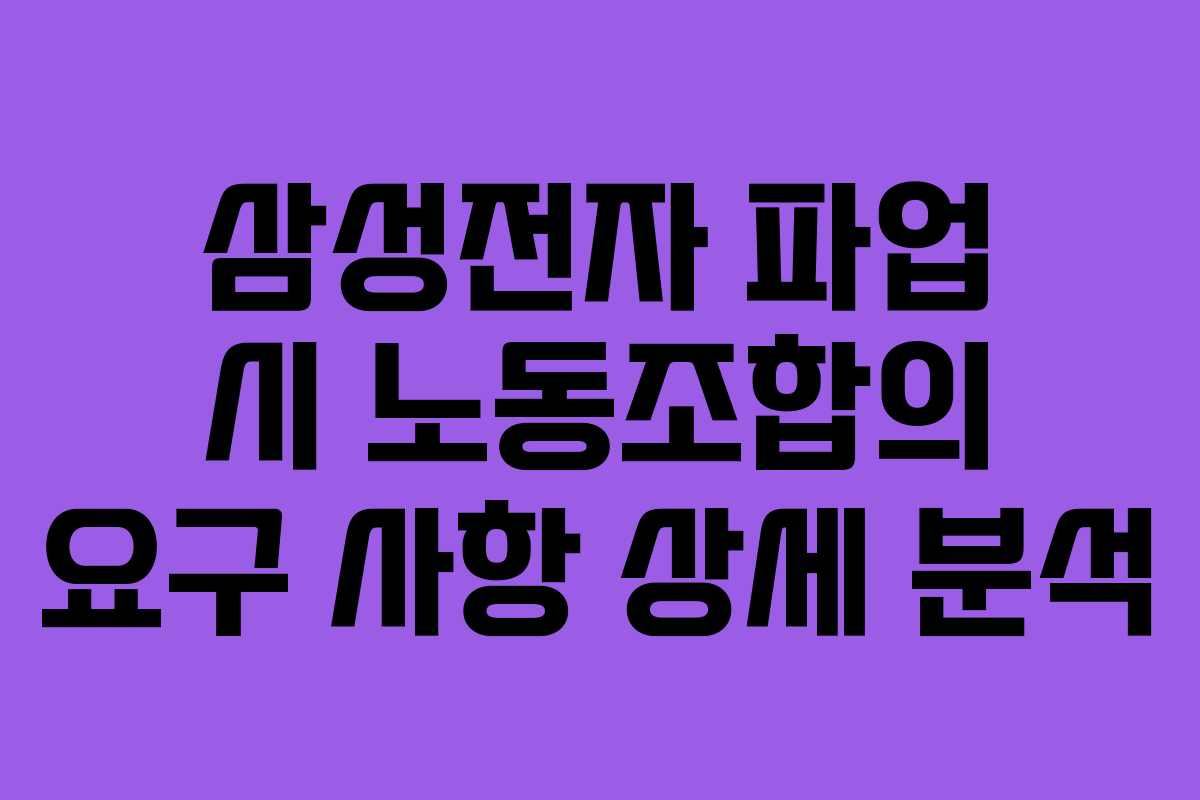 삼성전자 파업 시 노동조합의 요구 사항 상세 분석