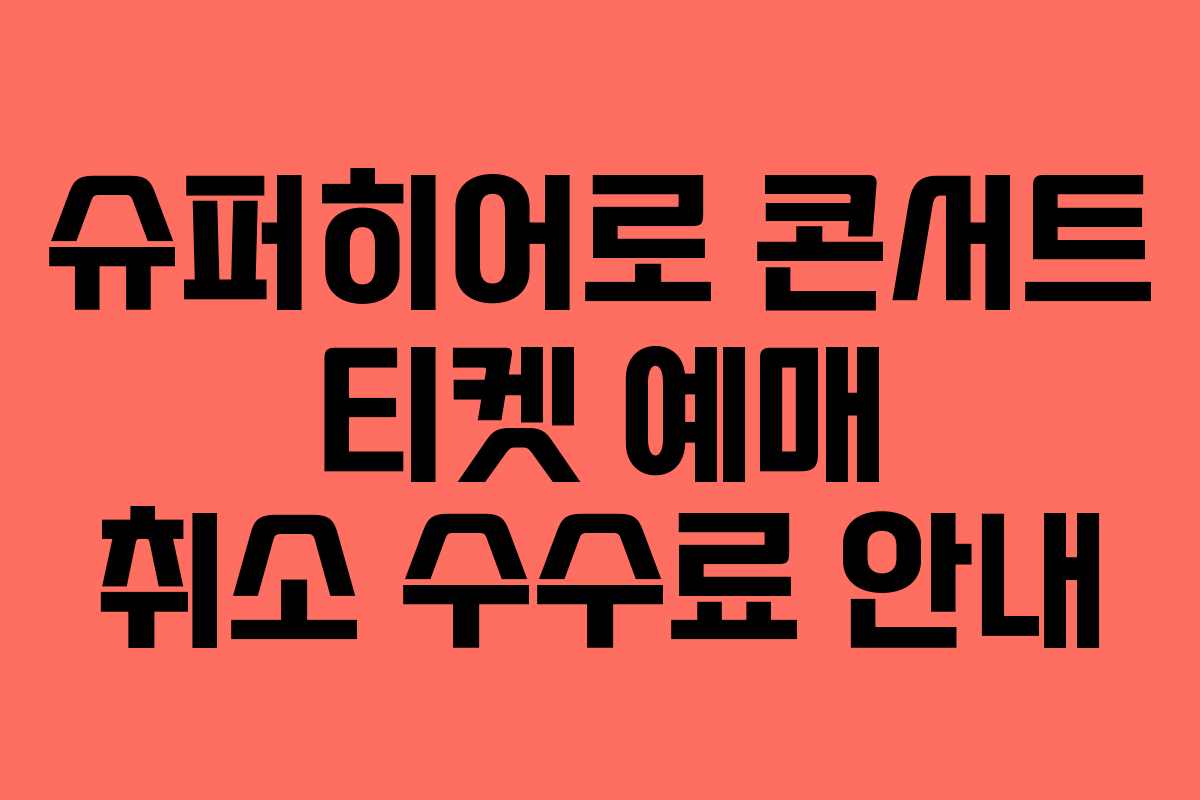 슈퍼히어로 콘서트 티켓 예매 취소 수수료 안내