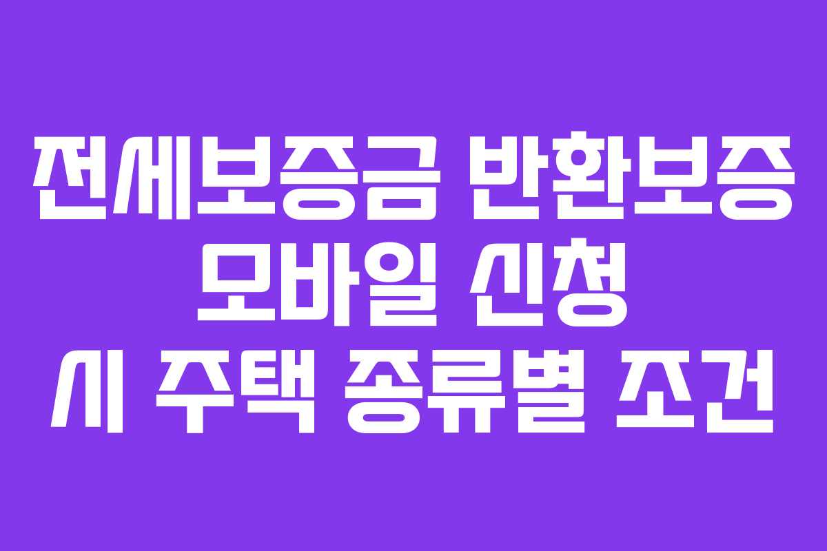 전세보증금 반환보증 모바일 신청 시 주택 종류별 조건