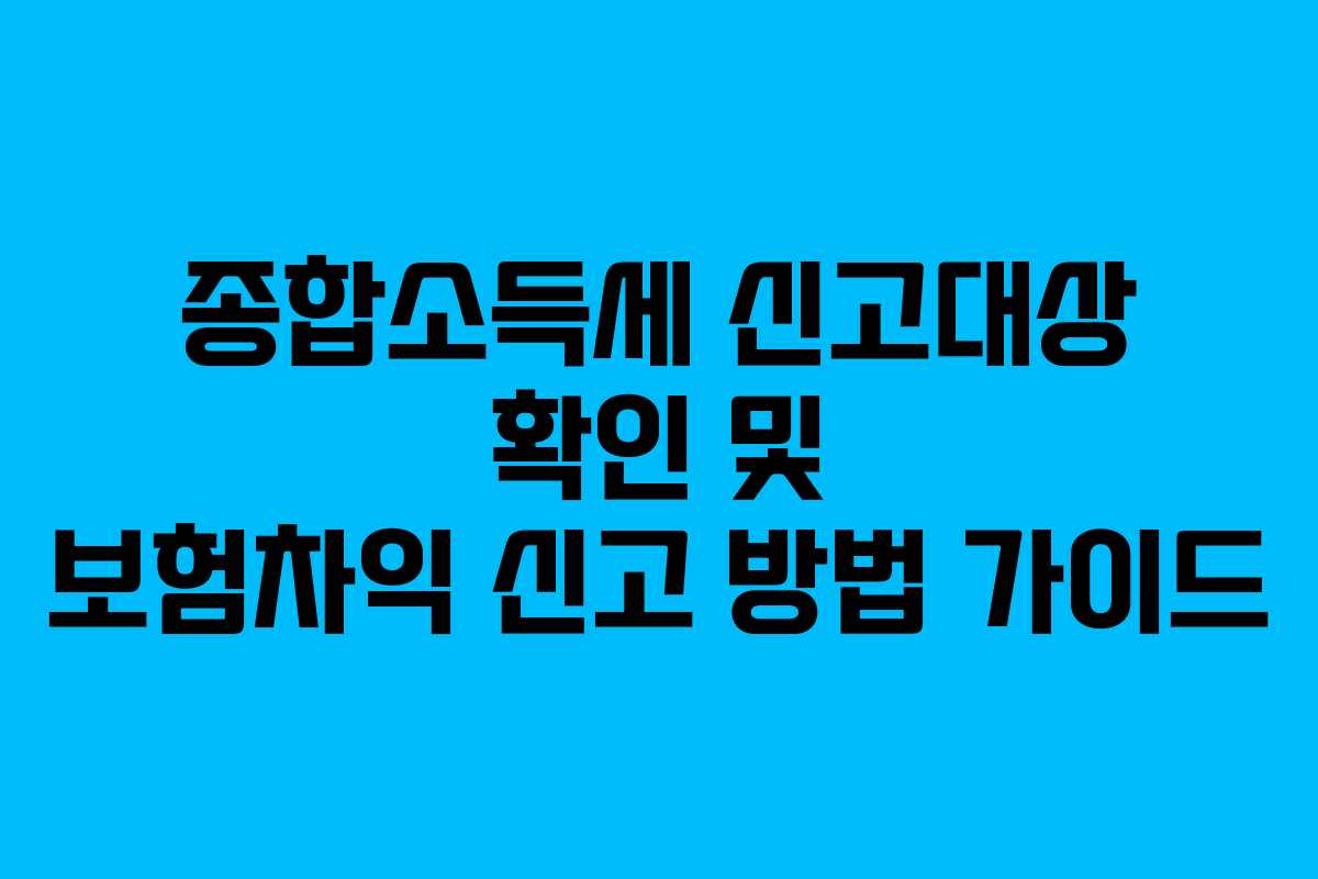 종합소득세 신고대상 확인 및 보험차익 신고 방법 가이드
