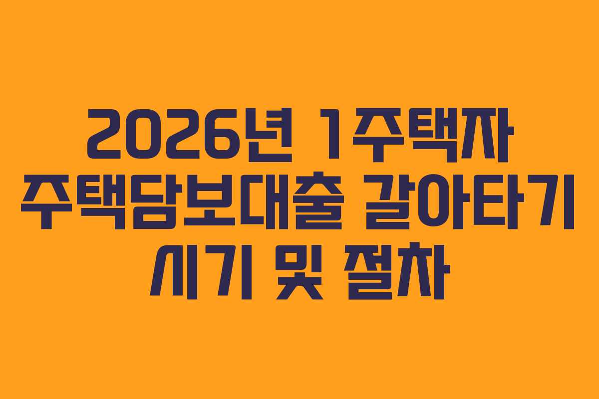 2026년 1주택자 주택담보대출 갈아타기 시기 및 절차