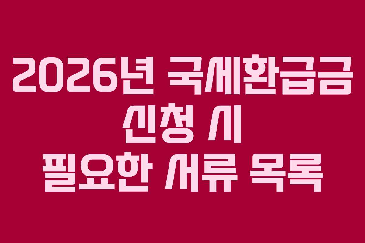 2026년 국세환급금 신청 시 필요한 서류 목록