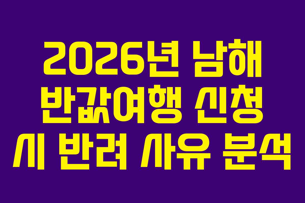 2026년 남해 반값여행 신청 시 반려 사유 분석