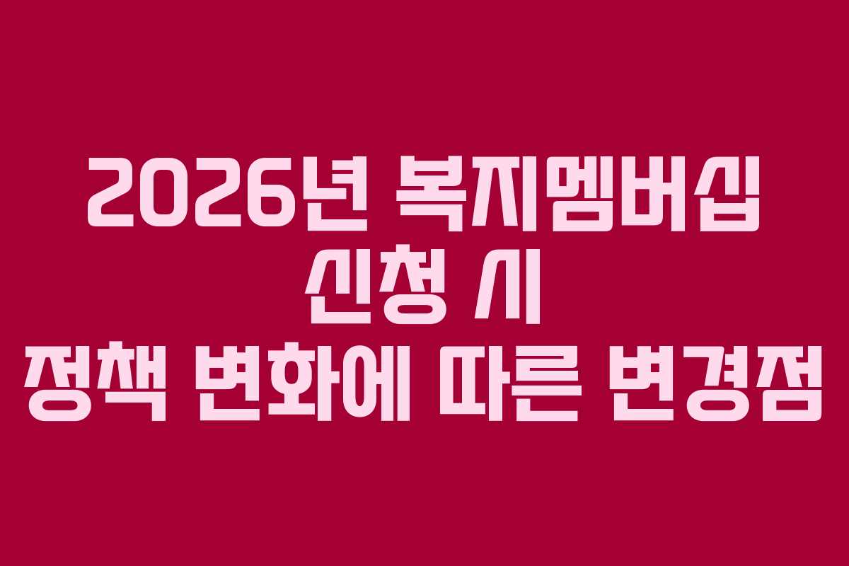 2026년 복지멤버십 신청 시 정책 변화에 따른 변경점