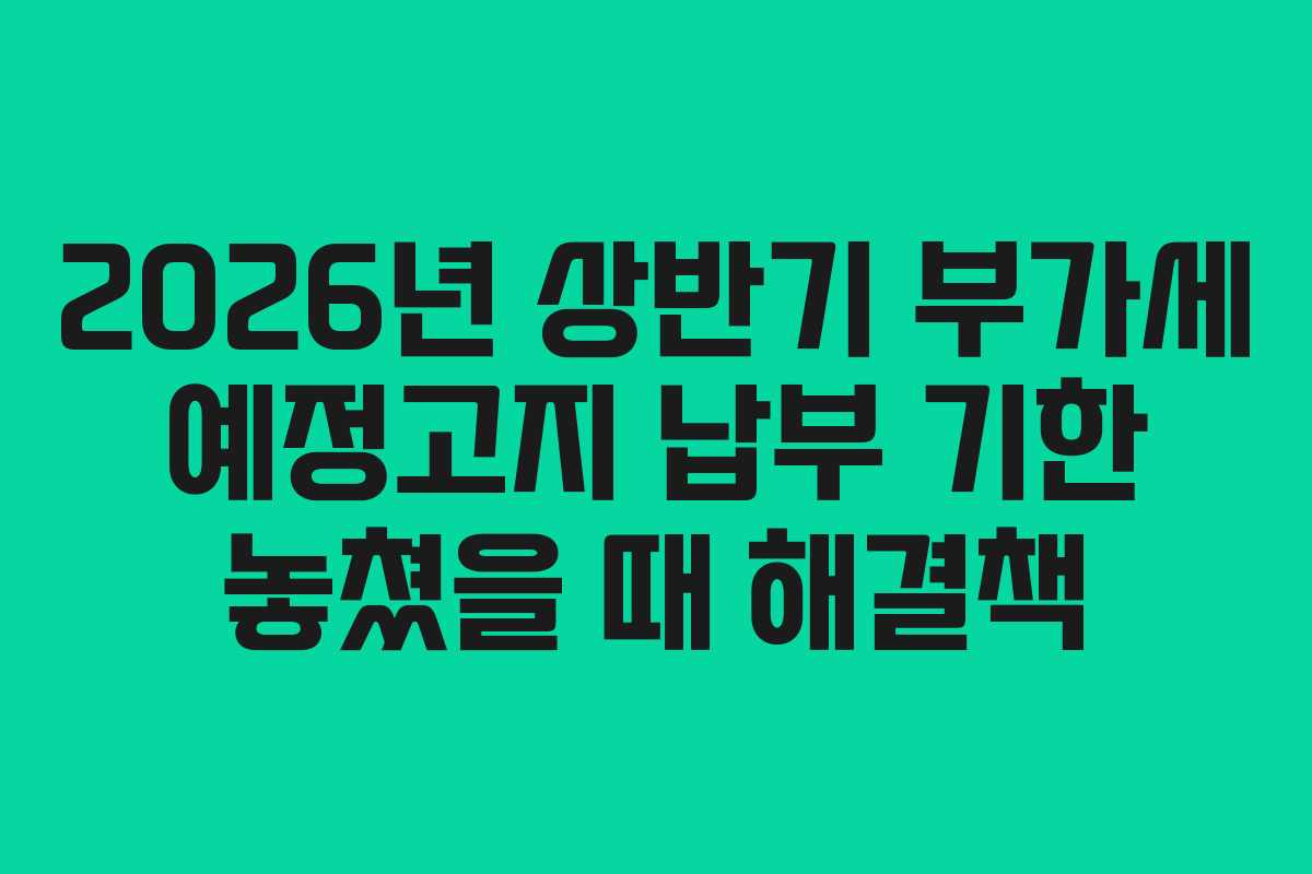 2026년 상반기 부가세 예정고지 납부 기한 놓쳤을 때 해결책