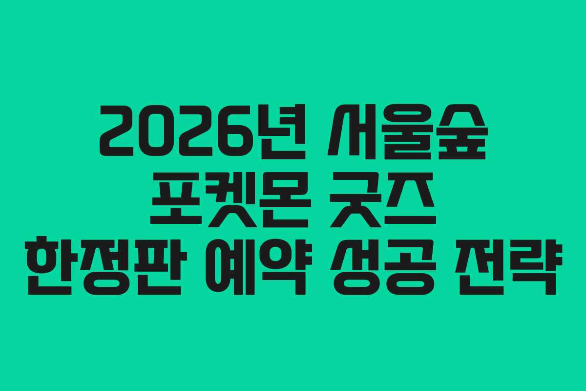 2026년 서울숲 포켓몬 굿즈 한정판 예약 성공 전략