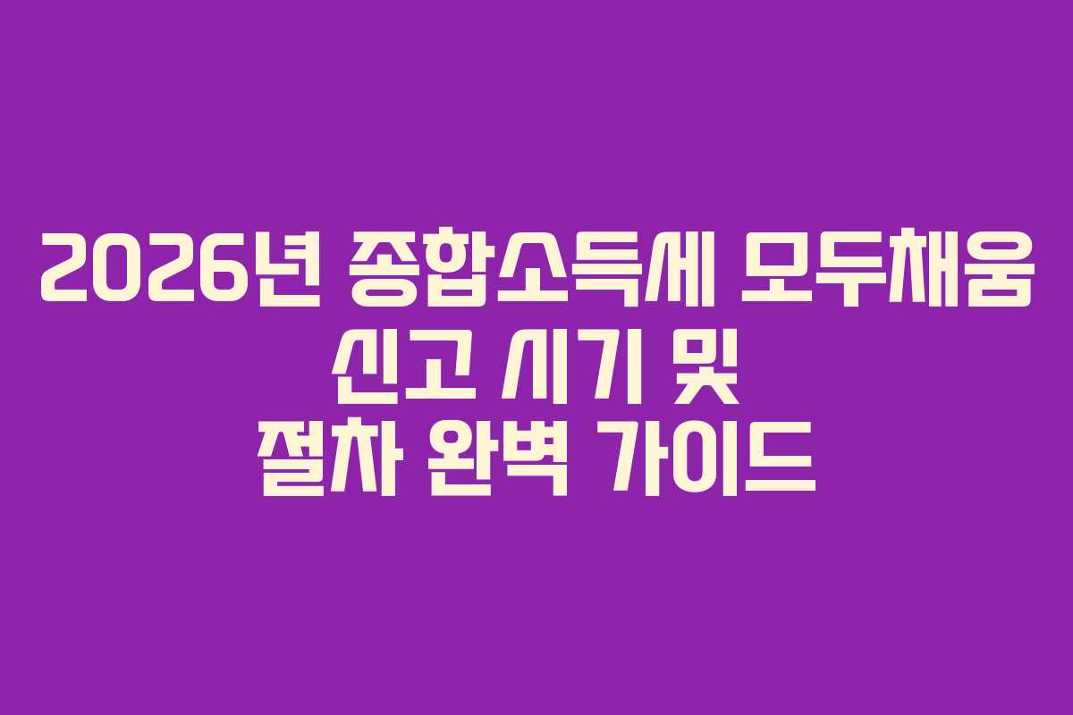 2026년 종합소득세 모두채움 신고 시기 및 절차 완벽 가이드